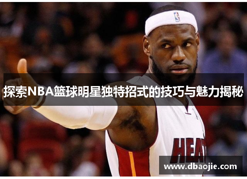 探索NBA篮球明星独特招式的技巧与魅力揭秘